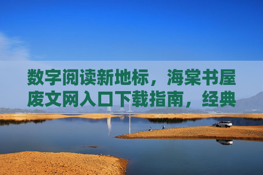 数字阅读新地标,海棠书屋废文网入口下载指南,经典废文资源一键获取,数字阅读新地标,海棠书屋废文网入口及经典废文资源一键获取指南 数字阅读新地标,海棠书屋废文网入口下载指南,经典废文资源一键获取,数字阅读新地标,海棠书屋废文网入口及经典废文资源一键获取指南