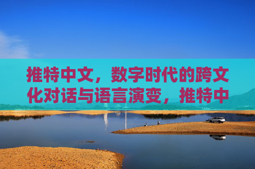 推特中文，数字时代的跨文化对话与语言演变，推特中文，数字时代的跨文化对话与语言演变