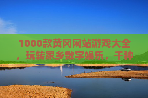 1000款黄冈网站游戏大全,玩转家乡数字娱乐,千种玩法尽在掌握,1000款黄冈网站游戏大全,千种玩法,玩转家乡数字娱乐 1000款黄冈网站游戏大全,玩转家乡数字娱乐,千种玩法尽在掌握,1000款黄冈网站游戏大全,千种玩法,玩转家乡数字娱乐