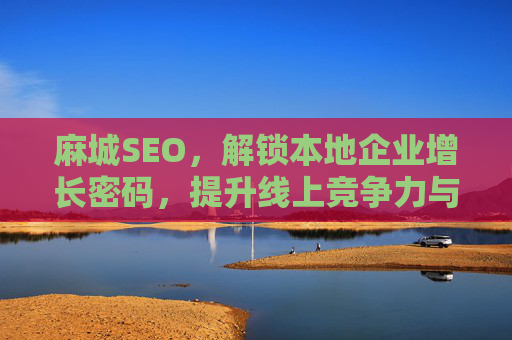 麻城SEO,解锁本地企业增长密码,提升线上竞争力与用户转化,麻城SEO,解锁本地企业增长密码,提升线上竞争力与用户转化 麻城SEO,解锁本地企业增长密码,提升线上竞争力与用户转化,麻城SEO,解锁本地企业增长密码,提升线上竞争力与用户转化