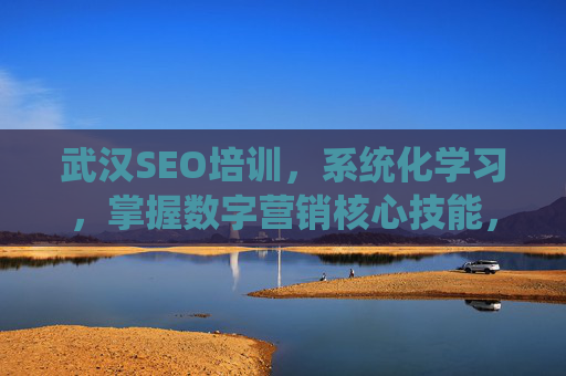 武汉SEO培训,系统化学习,掌握数字营销核心技能,助力企业提升线上竞争力,武汉SEO培训,系统化学习数字营销核心技能,助力企业提升线上竞争力 武汉SEO培训,系统化学习,掌握数字营销核心技能,助力企业提升线上竞争力,武汉SEO培训,系统化学习数字营销核心技能,助力企业提升线上竞争力