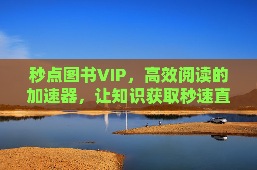 秒点图书VIP,高效阅读的加速器,让知识获取秒速直达 秒点图书VIP,高效阅读的加速器,让知识获取秒速直达