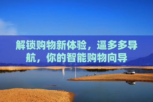 解锁购物新体验，逼多多导航，你的智能购物向导