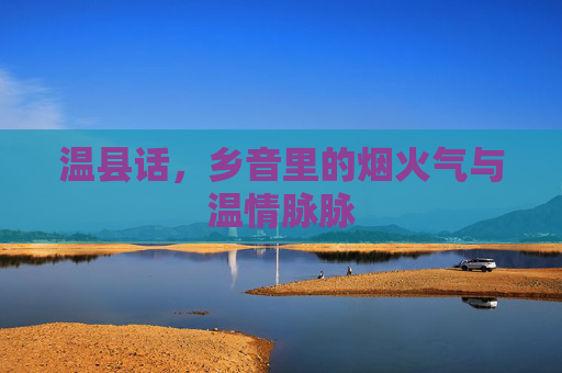 温县话,乡音里的烟火气与温情脉脉 温县话,乡音里的烟火气与温情脉脉