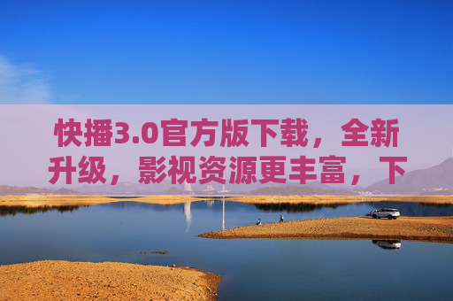 快播3.0官方版下载,全新升级,影视资源更丰富,下载体验更流畅,官方渠道获取更安全,快播3.0官方版下载,全新升级,影视资源更丰富,下载体验更流畅,官方渠道更安全 快播3.0官方版下载,全新升级,影视资源更丰富,下载体验更流畅,官方渠道获取更安全,快播3.0官方版下载,全新升级,影视资源更丰富,下载体验更流畅,官方渠道更安全