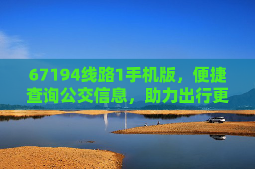 67194线路1手机版，便捷查询公交信息，助力出行更高效