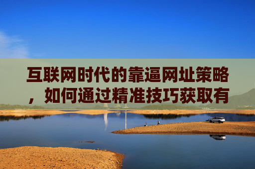 互联网时代的靠逼网址策略,如何通过精准技巧获取有效链接资源,互联网时代的靠逼网址策略,如何通过精准技巧获取有效链接资源 互联网时代的靠逼网址策略,如何通过精准技巧获取有效链接资源,互联网时代的靠逼网址策略,如何通过精准技巧获取有效链接资源