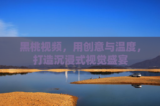 黑桃视频,用创意与温度,打造沉浸式视觉盛宴 黑桃视频,用创意与温度,打造沉浸式视觉盛宴