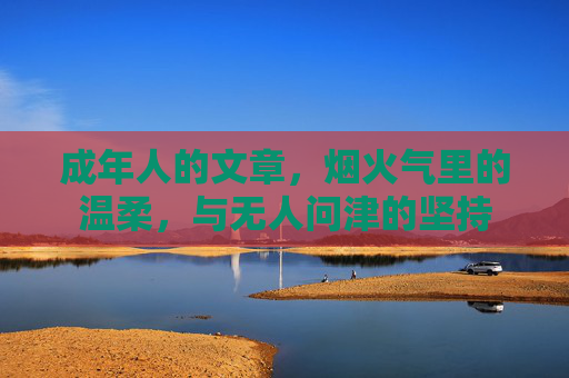 成年人的文章，烟火气里的温柔，与无人问津的坚持