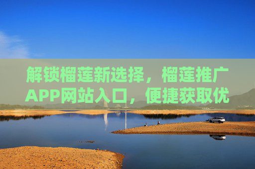 解锁榴莲新选择，榴莲推广APP网站入口，便捷获取优质榴莲资源