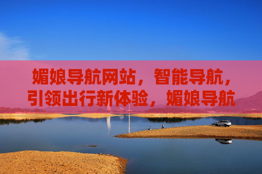 媚娘导航网站，智能导航，引领出行新体验，媚娘导航，智能导航，引领出行新体验