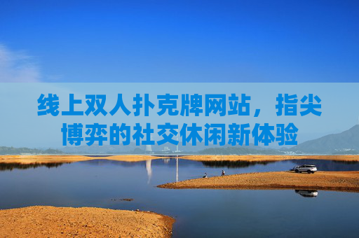 线上双人扑克牌网站,指尖博弈的社交休闲新体验 线上双人扑克牌网站,指尖博弈的社交休闲新体验