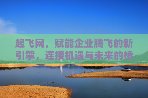 起飞网,赋能企业腾飞的新引擎,连接机遇与未来的桥梁,起飞网,赋能企业腾飞的新引擎,连接机遇与未来的桥梁 起飞网,赋能企业腾飞的新引擎,连接机遇与未来的桥梁,起飞网,赋能企业腾飞的新引擎,连接机遇与未来的桥梁
