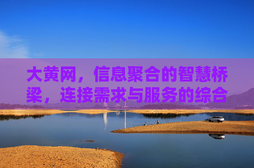 大黄网,信息聚合的智慧桥梁,连接需求与服务的综合性平台,大黄网,信息聚合的智慧桥梁,连接需求与服务的综合性平台 大黄网,信息聚合的智慧桥梁,连接需求与服务的综合性平台,大黄网,信息聚合的智慧桥梁,连接需求与服务的综合性平台