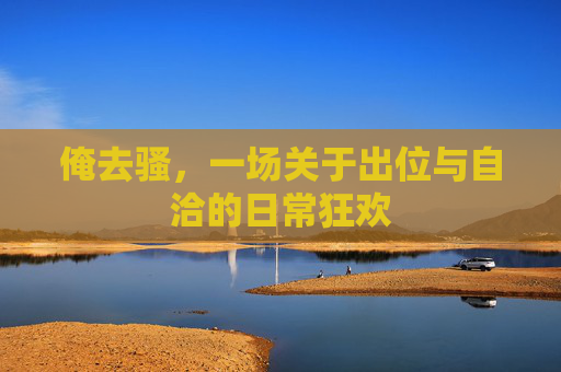 俺去骚,一场关于出位与自洽的日常狂欢 俺去骚,一场关于出位与自洽的日常狂欢
