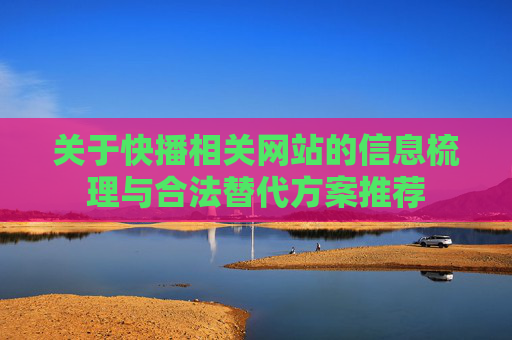 关于快播相关网站的信息梳理与合法替代方案推荐 关于快播相关网站的信息梳理与合法替代方案推荐