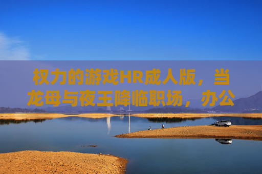 权力的游戏HR成人版,当龙母与夜王降临职场,办公室里的权力游戏谁将称王?权力的游戏HR成人版,龙母与夜王职场降临,办公室里的权力游戏谁将称王? 权力的游戏HR成人版,当龙母与夜王降临职场,办公室里的权力游戏谁将称王?权力的游戏HR成人版,龙母与夜王职场降临,办公室里的权力游戏谁将称王?