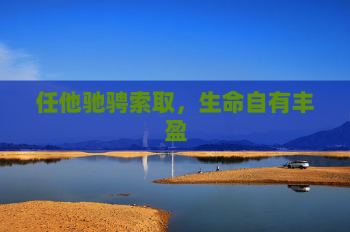 任他驰骋索取,生命自有丰盈 任他驰骋索取,生命自有丰盈