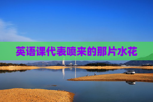 英语课代表喷来的那片水花 英语课代表喷来的那片水花