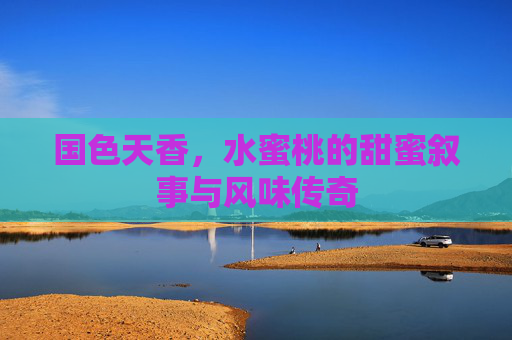 国色天香,水蜜桃的甜蜜叙事与风味传奇 国色天香,水蜜桃的甜蜜叙事与风味传奇