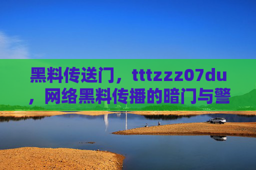 黑料传送门,tttzzz07du,网络黑料传播的暗门与警示 黑料传送门,tttzzz07du,网络黑料传播的暗门与警示
