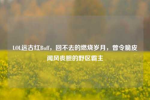 LOL远古红Buff，回不去的燃烧岁月，曾令脆皮闻风丧胆的野区霸主