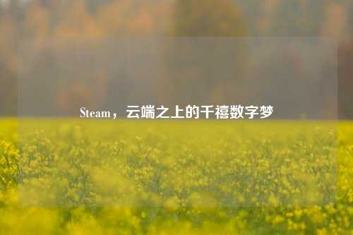 Steam，云端之上的千禧数字梦