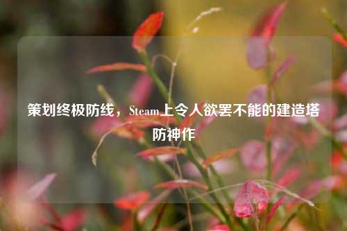 策划终极防线，Steam上令人欲罢不能的建造塔防神作