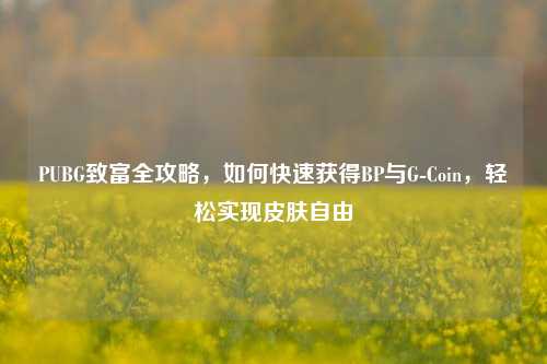 PUBG致富全攻略，如何快速获得BP与G-Coin，轻松实现皮肤自由