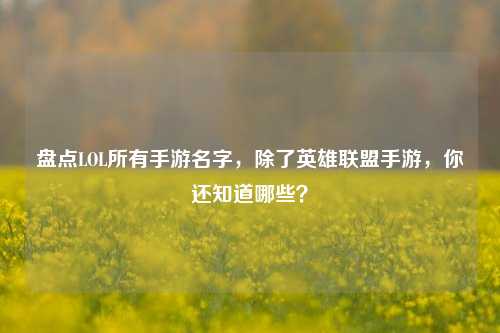 盘点LOL所有手游名字，除了英雄联盟手游，你还知道哪些？