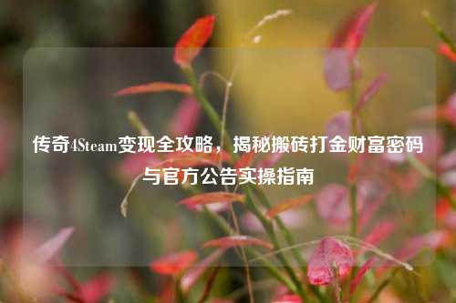 传奇4Steam变现全攻略，揭秘搬砖打金财富密码与官方公告实操指南