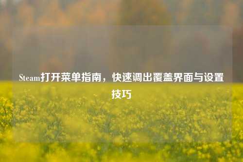 Steam打开菜单指南,快速调出覆盖界面与设置技巧