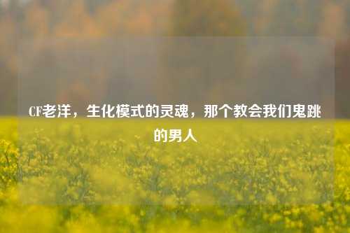 CF老洋，生化模式的灵魂，那个教会我们鬼跳的男人