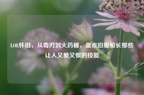 LOL怀旧，从毒刃到火药桶，盘点旧版船长那些让人又爱又恨的技能
