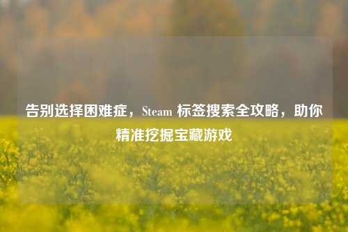 告别选择困难症，Steam 标签搜索全攻略，助你精准挖掘宝藏游戏
