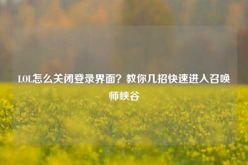LOL怎么关闭登录界面？教你几招快速进入召唤师峡谷