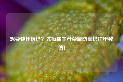 想要快速拆塔？先搞懂王者荣耀防御塔护甲数值！