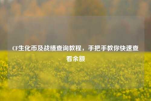 CF生化币及战绩查询教程，手把手教你快速查看余额