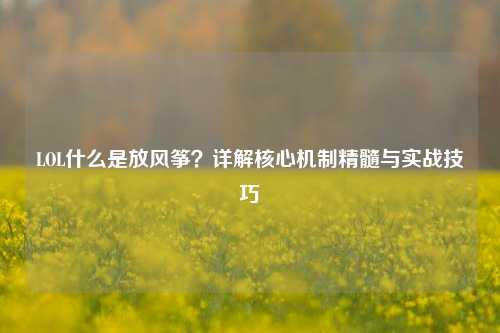 LOL什么是放风筝?详解核心机制精髓与实战技巧