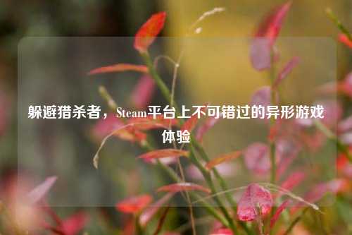 躲避猎杀者，Steam平台上不可错过的异形游戏体验