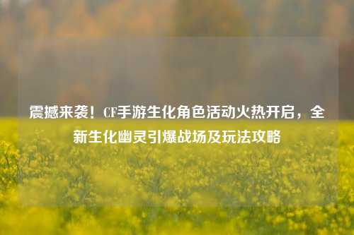 震撼来袭！CF手游生化角色活动火热开启，全新生化幽灵引爆战场及玩法攻略