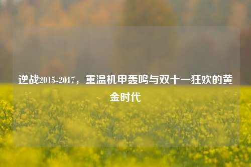 逆战2015-2017，重温机甲轰鸣与双十一狂欢的黄金时代
