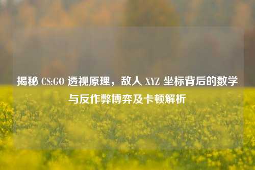 揭秘 CS:GO 透视原理,敌人 XYZ 坐标背后的数学与反作弊博弈及卡顿解析