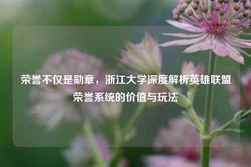 荣誉不仅是勋章，浙江大学深度解析英雄联盟荣誉系统的价值与玩法