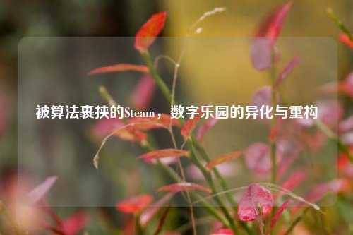被算法裹挟的Steam，数字乐园的异化与重构