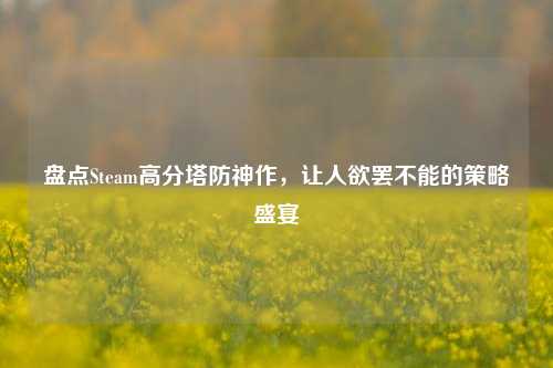 盘点Steam高分塔防神作，让人欲罢不能的策略盛宴