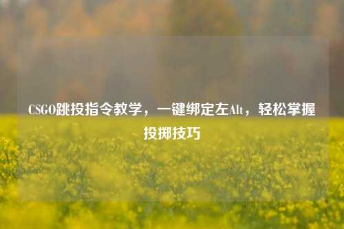 CSGO跳投指令教学，一键绑定左Alt，轻松掌握投掷技巧