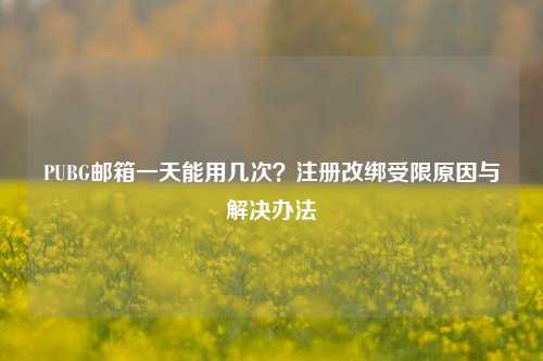 PUBG邮箱一天能用几次？注册改绑受限原因与解决办法