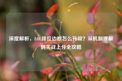 深度解析，LOL排位边框怎么升级？从机制理解到实战上分全攻略