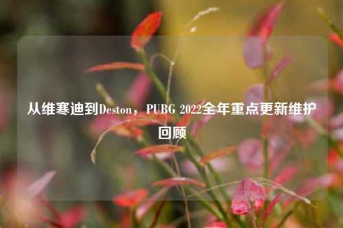 从维寒迪到Deston，PUBG 2022全年重点更新维护回顾